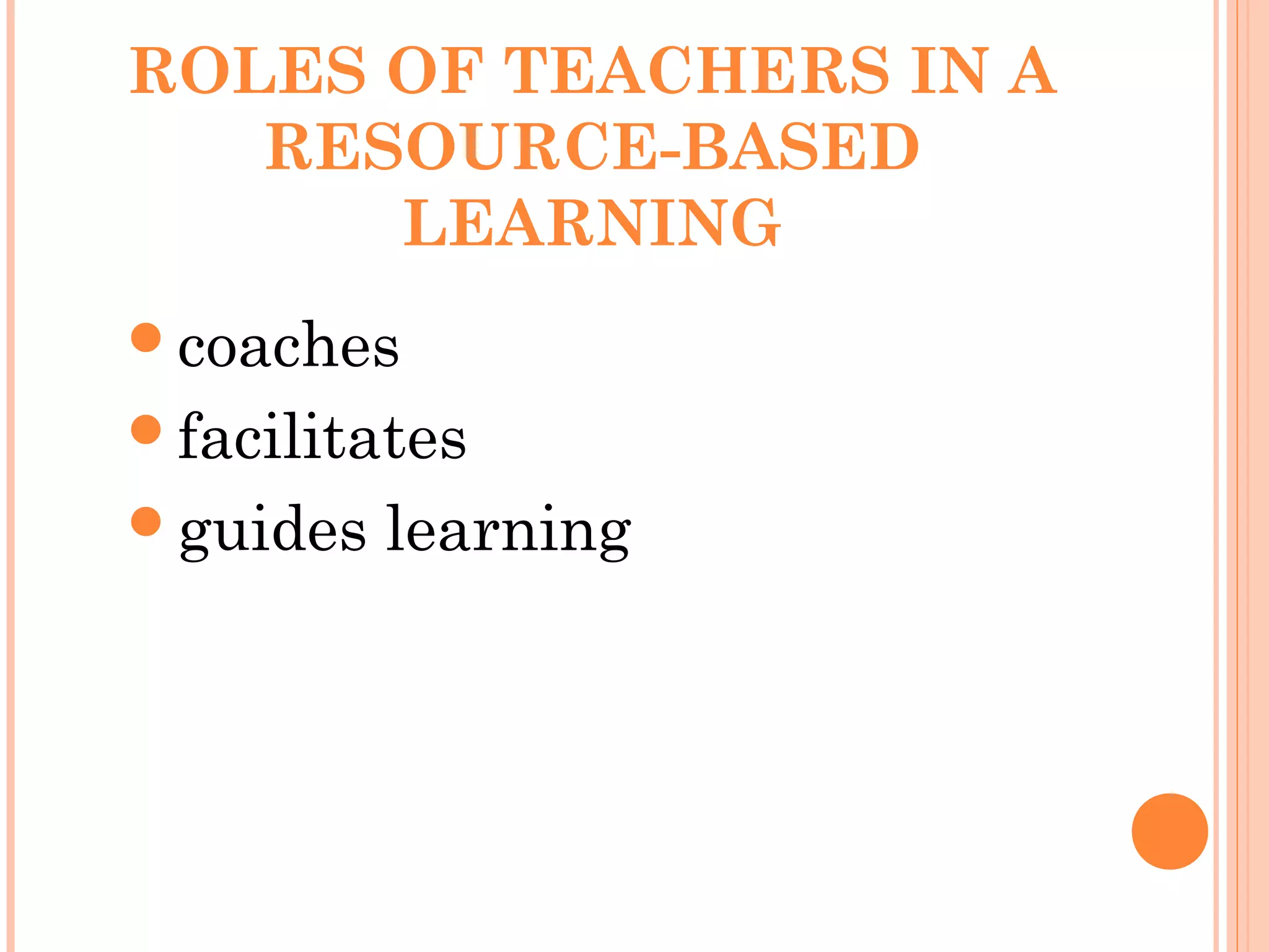 ROLES OF TEACHERS IN A
RESOURCE-BASED
LEARNING
coaches
facilitates
guides learning
 