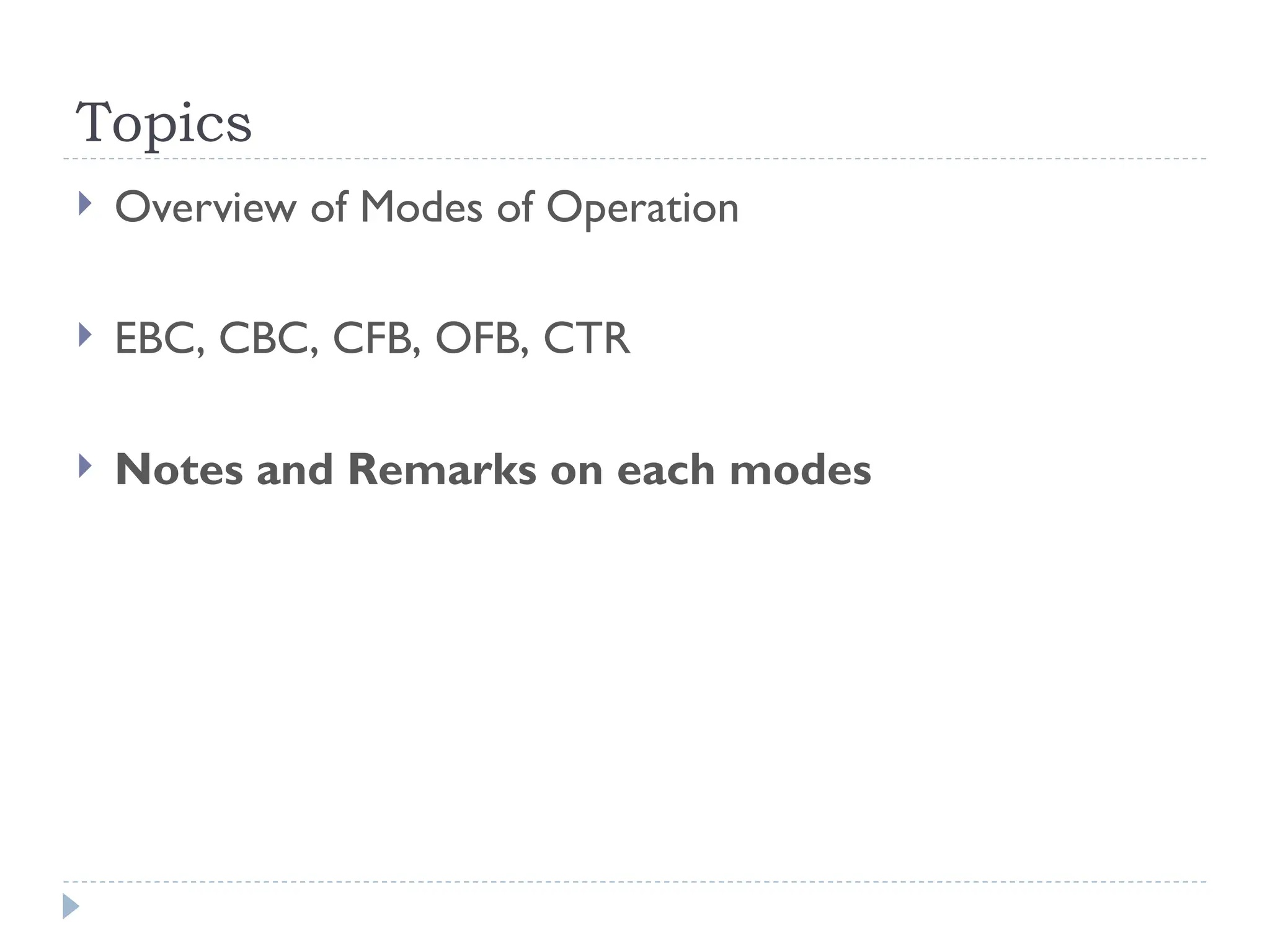 Topics
 Overview of Modes of Operation
 EBC, CBC, CFB, OFB, CTR
 Notes and Remarks on each modes
 