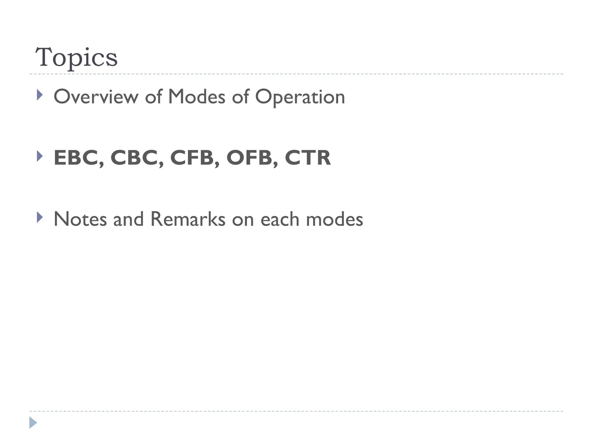 Topics
 Overview of Modes of Operation
 EBC, CBC, CFB, OFB, CTR
 Notes and Remarks on each modes
 