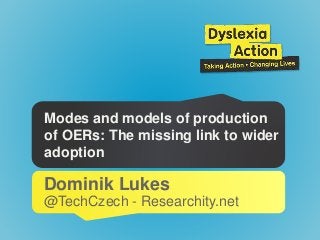 Modes and models of production
of OERs: The missing link to wider
adoption
Dominik Lukes
@TechCzech - Researchity.net
 