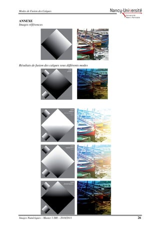 Modes de Fusion des Calques


ANNEXE
Images références




Résultats de fusion des calques sous différents modes




Images Numériques – Master 1 IMI – 2010/2011            26
 