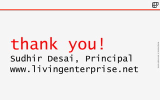 ©Living 
Enterprise, 
Inc. 
2014. 
All 
rights 
reserved 
thank you! 
Sudhir Desai, Principal 
www.livingenterprise.net 
