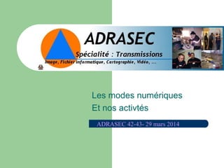 Les modes numériques
Et nos activtés
ADRASEC 42-43- 29 mars 2014
 