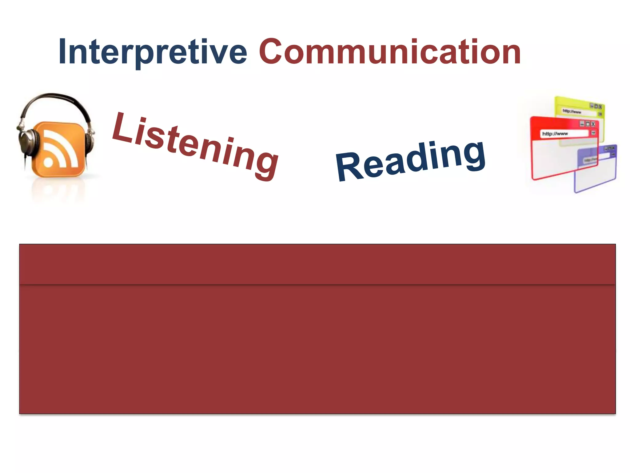 Interpretation of message
Understanding of the writer/speaker’s perspective
important to interpretation
No direct opportunity for the
active negotiation of meaning
Interpretive Communication
 