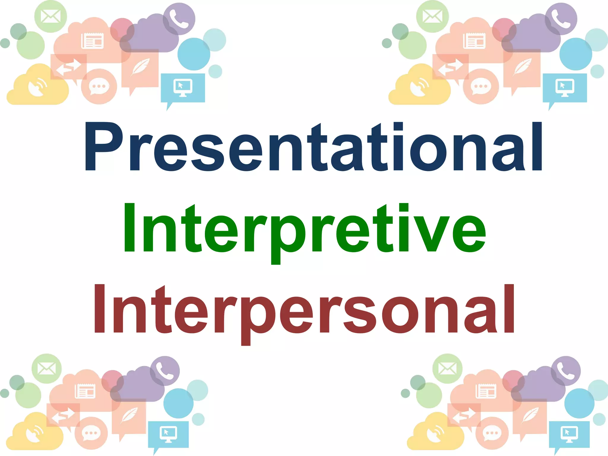 Presentational
Interpretive
Interpersonal
 