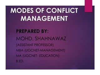 MODES OF CONFLICT
MANAGEMENT
PREPARED BY:
MOHD. SHAHNAWAZ
(ASSISTANT PROFESSOR)
MBA (UGCNET-MANAGEMENT)
MA (UGCNET- EDUCATION)
B.ED.
 