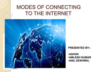 MODES OF CONNECTING
TO THE INTERNET
PRESENTED BY:-
•ASHOK
•AMLESH KUMAR
•ANIL DESHWAL
 