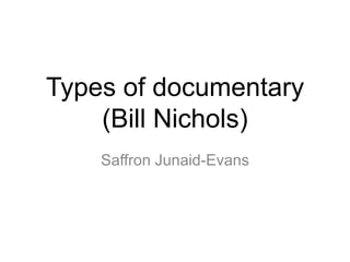 Types of documentary
(Bill Nichols)
Saffron Junaid-Evans
 