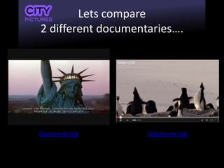 Lets compare
2 different documentaries….
Click here for link Click here for link
 
