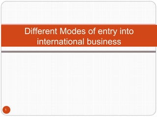 Different Modes of entry into
international business
1
 