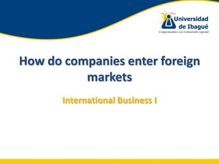 How do companies enter foreign
          markets
       International Business I
 
