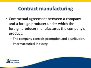 Contract manufacturing
• Contractual agreement between a company
  and a foreign producer under which the
  foreign produc...