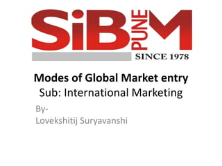 Modes of Global Market entry
Sub: International Marketing
By-
Lovekshitij Suryavanshi
 