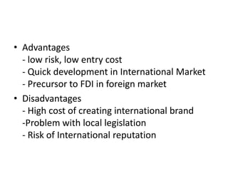 • Advantages
- low risk, low entry cost
- Quick development in International Market
- Precursor to FDI in foreign market
•...