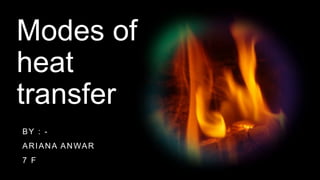 Modes of
heat
transfer
BY : -
ARIANA ANWAR
7 F
 