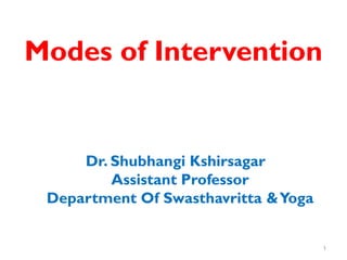 Modes of Intervention
Dr. Shubhangi Kshirsagar
Assistant Professor
Department Of Swasthavritta &Yoga
1
 