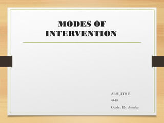 MODES OF
INTERVENTION
ABHIJITH B
4440
Guide : Dr. Amulya
 