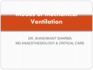 DR. SHASHIKANT SHARMA
MD ANAESTHESIOLOGY & CRITICAL CARE
Modes of Mechanical
Ventilation
 