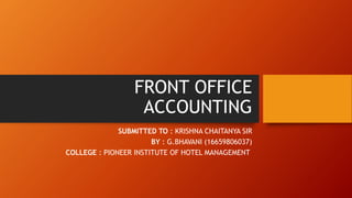 FRONT OFFICE
ACCOUNTING
SUBMITTED TO : KRISHNA CHAITANYA SIR
BY : G.BHAVANI (16659806037)
COLLEGE : PIONEER INSTITUTE OF HOTEL MANAGEMENT
 