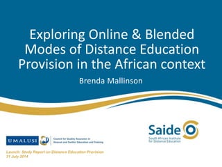 Exploring Online & Blended
Modes of Distance Education
Provision in the African context
Brenda Mallinson
Launch: Study Report on Distance Education Provision
31 July 2014
 