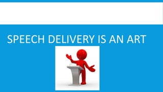 SPEECH DELIVERY IS AN ART

 