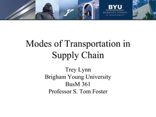 Modes of Transportation in
     Supply Chain
           Trey Lynn
    Brigham Young University
            BusM 361
     Professor S. Tom Foster
 