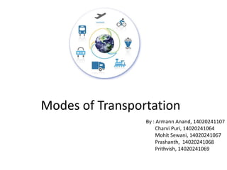 Modes of Transportation
By : Armann Anand, 14020241107
Charvi Puri, 14020241064
Mohit Sewani, 14020241067
Prashanth, 14020241068
Prithvish, 14020241069
 