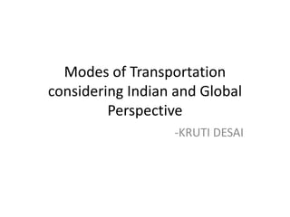 Modes of Transportation
considering Indian and Global
Perspective
-KRUTI DESAI
 