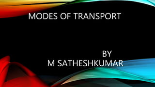 MODES OF TRANSPORT
BY
M SATHESHKUMAR
 