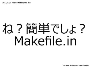 2012/12/1 Mozilla 勉強会@東京 8th




ね？簡単でしょ？
 Makeﬁle.in
                               by ABE Hiroki aka hATrayﬂood
 