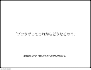 「ブラウザってこれからどうなるの？」




                  慶應SFC OPEN RESEARCH FORUM 2009にて。




2010年5月21日金曜日
 