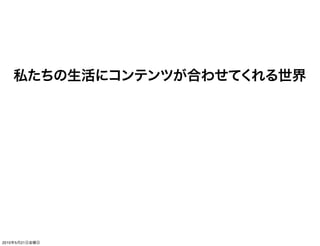 私たちの生活にコンテンツが合わせてくれる世界




2010年5月21日金曜日
 