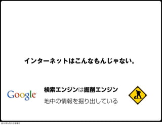 インターネットはこんなもんじゃない。



                   検索エンジンは掘削エンジン

                   地中の情報を掘り出している


2010年5月21日金曜日
 