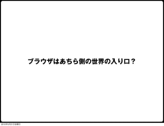 ブラウザはあちら側の世界の入り口？




2010年5月21日金曜日
 
