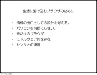 生活に溶け込むブラウザのために


                • 情報の出口としての設計を考える。
                • パソコンを前提にしない。
                • 音だけのブラウザ
                • ミドルウェア的な存在
                • センサとの連携




2010年5月21日金曜日
 