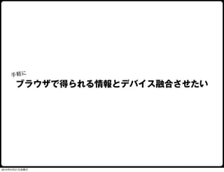 手軽に
      ブラウザで得られる情報とデバイス融合させたい




2010年5月21日金曜日
 