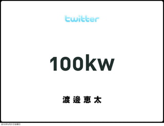 100kw
                 渡邊恵太

2010年5月21日金曜日
 