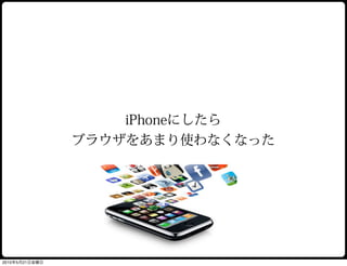 iPhoneにしたら
                ブラウザをあまり使わなくなった




2010年5月21日金曜日
 
