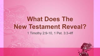 What Does The
New Testament Reveal?
1 Timothy 2:9-10, 1 Pet. 3:3-4ff
 
