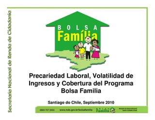 Precariedad Laboral, Volatilidad de
Ingresos y Cobertura del Programa
Bolsa Familia
Santiago do Chile, Septiembre 2010
 