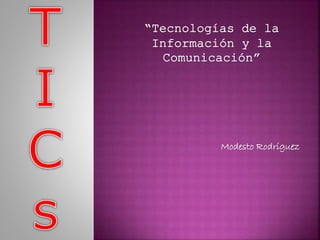 “Tecnologías de la
Información y la
Comunicación”
Modesto Rodríguez
 