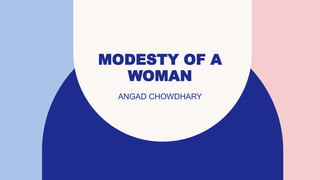 MODESTY OF A
WOMAN
ANGAD CHOWDHARY
 