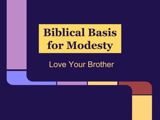 Biblical Basis
for Modesty
Love Your Brother
 
