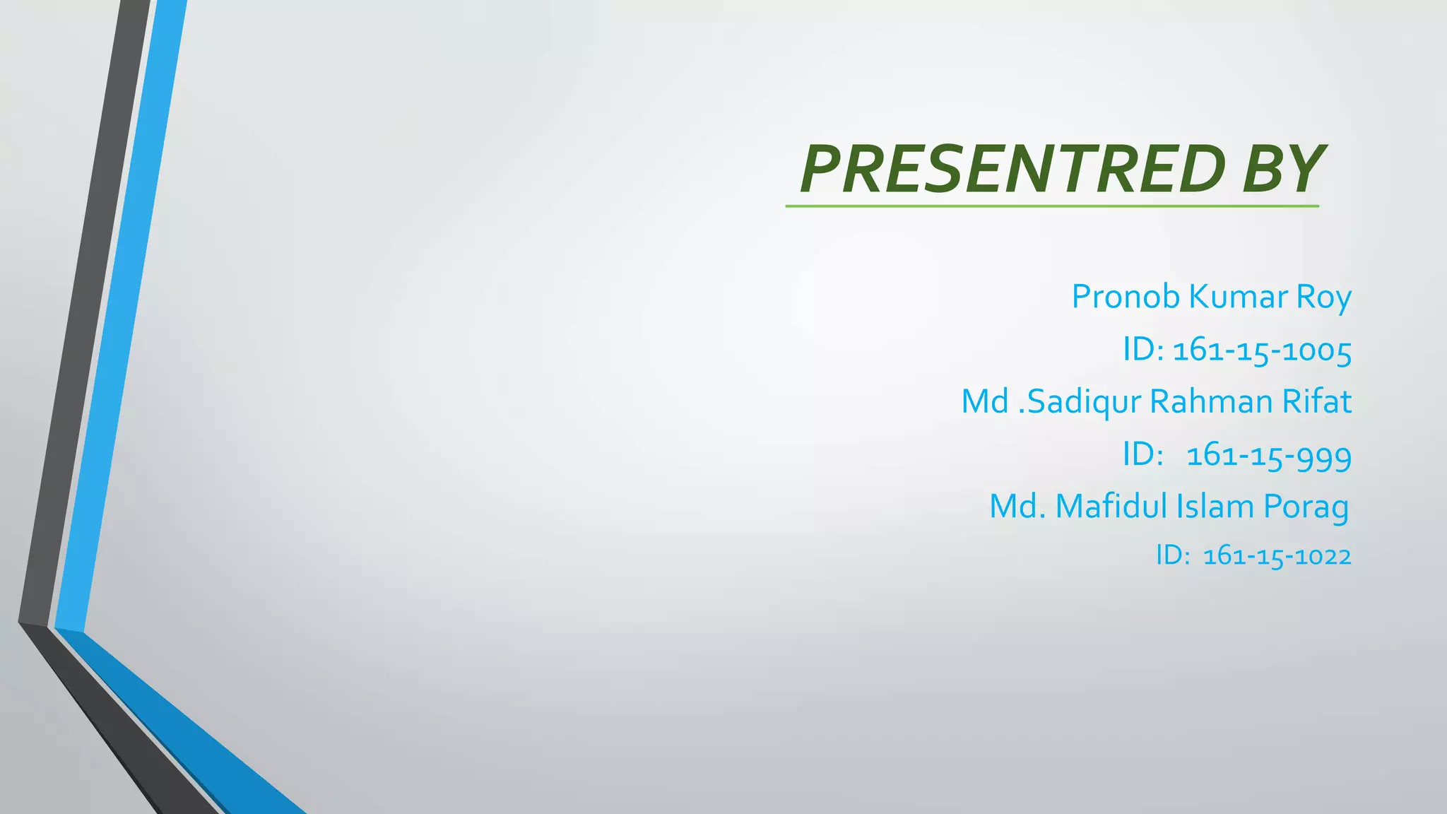 PRESENTRED BY
Pronob Kumar Roy
ID: 161-15-1005
Md .Sadiqur Rahman Rifat
ID: 161-15-999
Md. Mafidul Islam Porag
ID: 161-15-1022
 