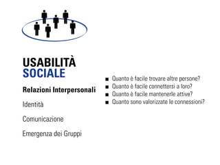 À
SOCIALE                    Quanto è facile trovare altre persone?
                           Quanto è facile connettersi a loro?
Relazioni Interpersonali
                           Quanto è facile mantenerle attive?
Identità                   Quanto sono valorizzate le connessioni?

Comunicazione
Emergenza dei Gruppi
 