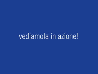 vediamola in azione!
 