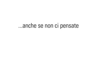 ...anche se non ci pensate
 