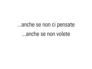 ...anche se non ci pensate
  ...anche se non volete
 