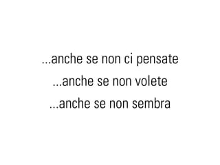 ...anche se non ci pensate
  ...anche se non volete
 ...anche se non sembra
 