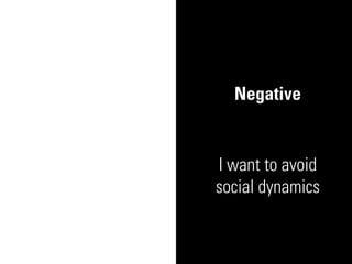 Negative


I want to avoid
social dynamics
 